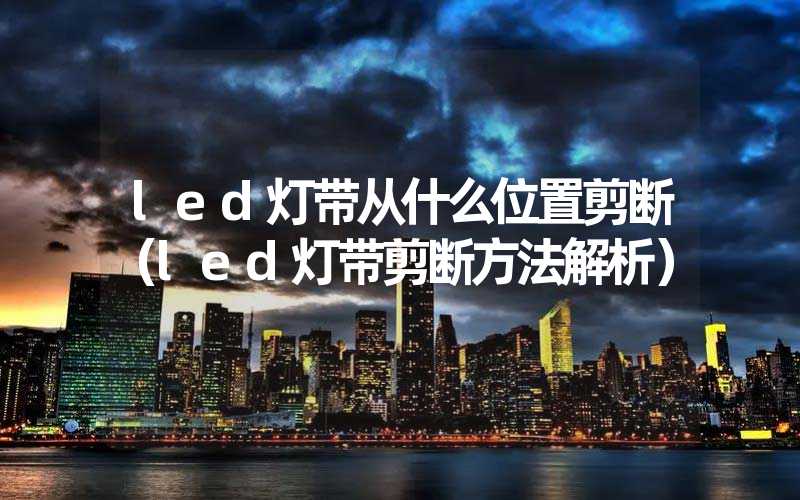 led灯带从什么位置剪断（led灯带剪断方法解析）