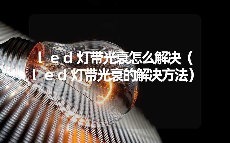 led灯带光衰怎么解决（led灯带光衰的解决方法）