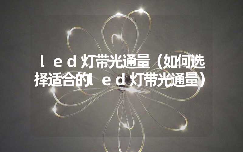 led灯带光通量（如何选择适合的led灯带光通量）