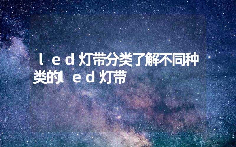 led灯带分类了解不同种类的led灯带