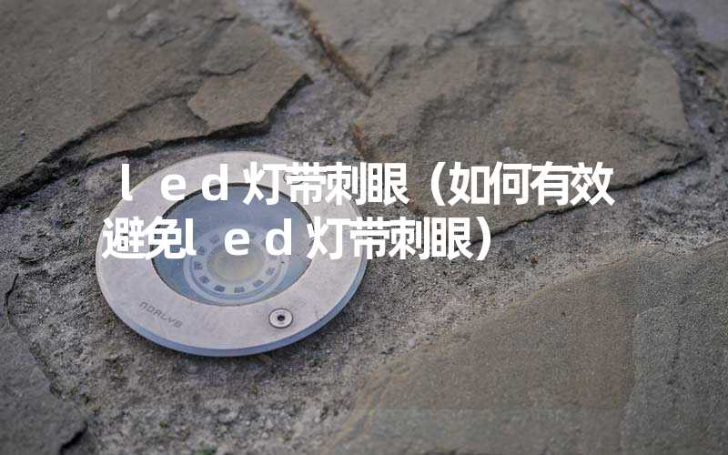 led灯带刺眼（如何有效避免led灯带刺眼）