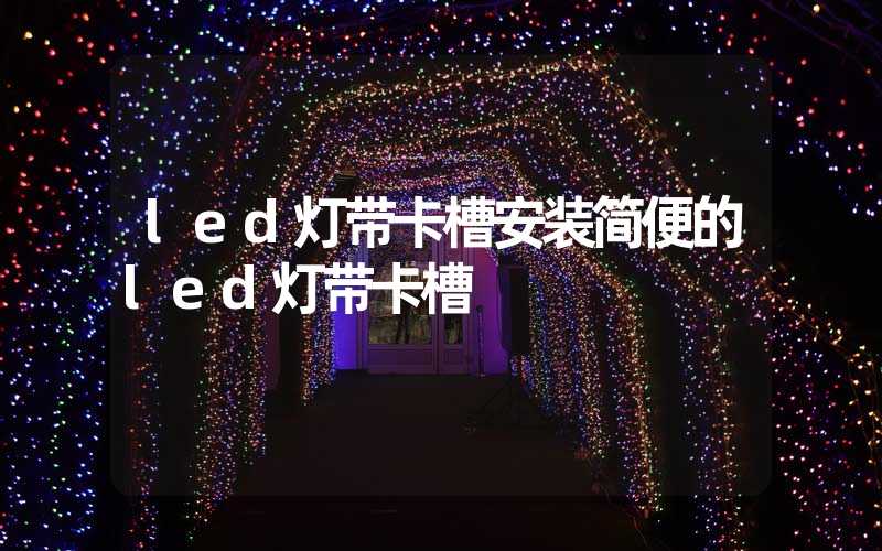 led灯带卡槽安装简便的led灯带卡槽