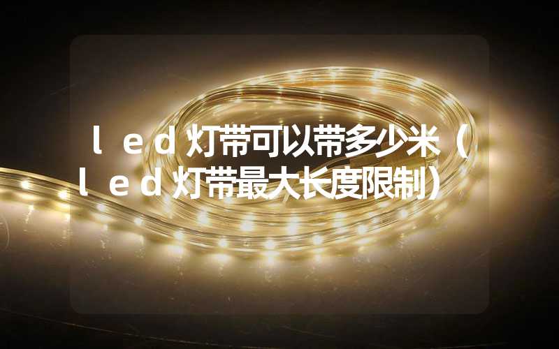 led灯带可以带多少米（led灯带最大长度限制）