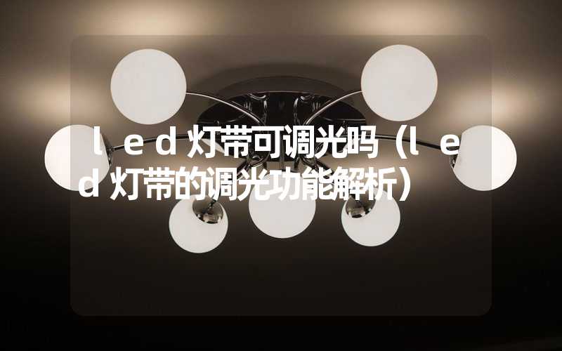 led灯带可调光吗（led灯带的调光功能解析）