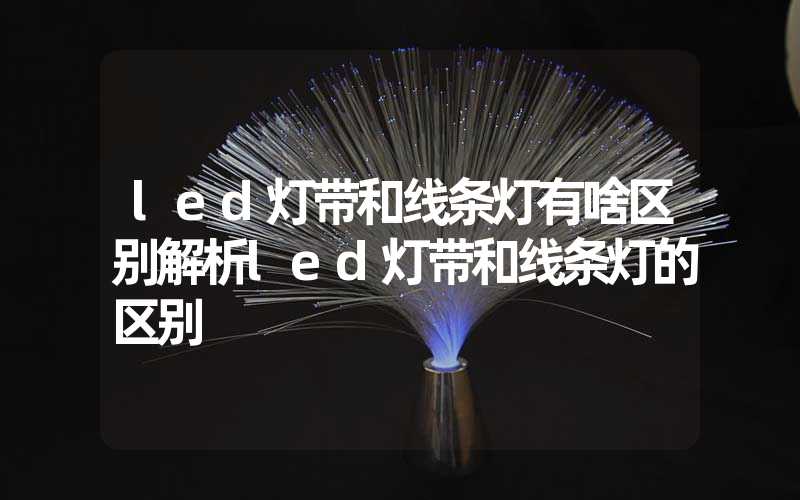 led灯带和线条灯有啥区别解析led灯带和线条灯的区别