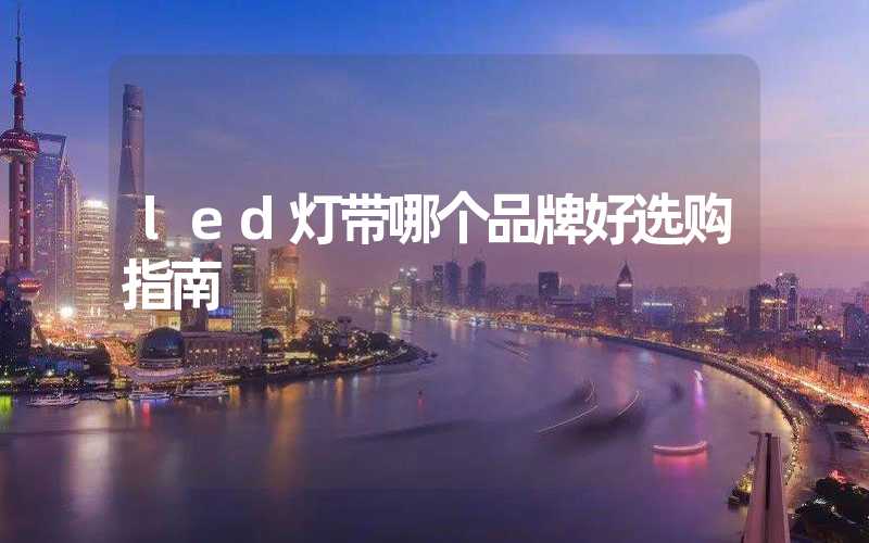 led灯带哪个品牌好选购指南