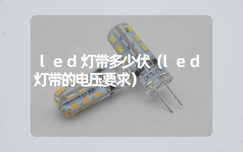 led灯带多少伏（led灯带的电压要求）