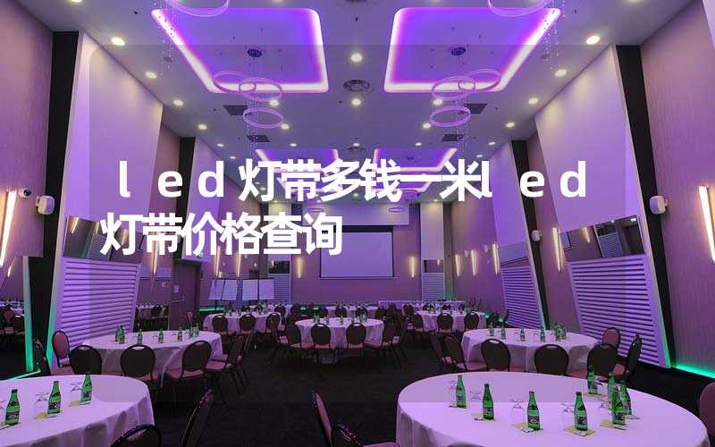 led灯带多钱一米led灯带价格查询