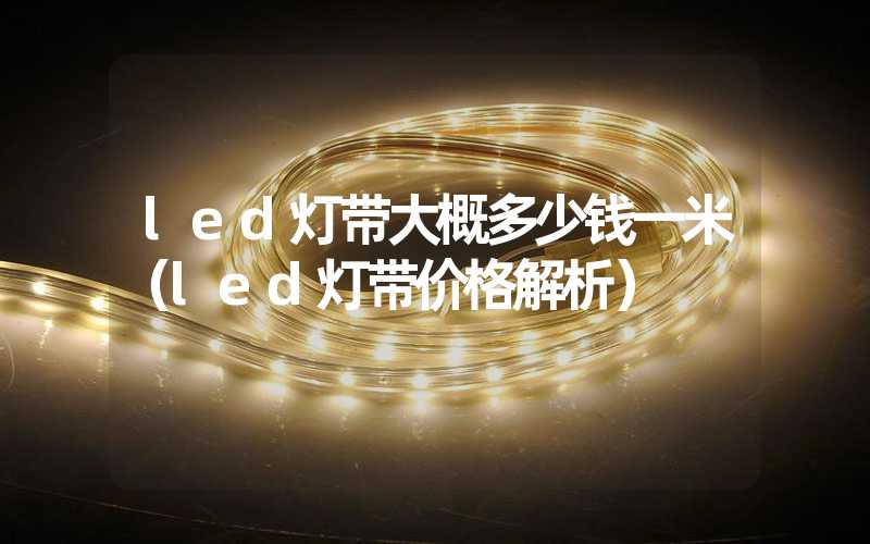 led灯带大概多少钱一米（led灯带价格解析）