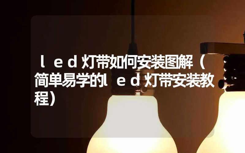 led灯带如何安装图解（简单易学的led灯带安装教程）