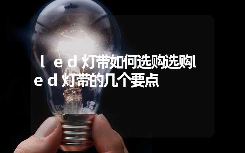 led灯带如何选购选购led灯带的几个要点