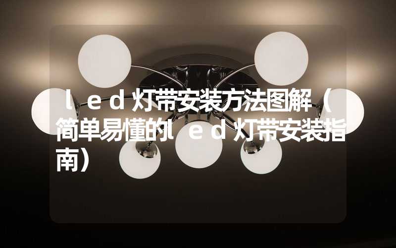 led灯带安装方法图解（简单易懂的led灯带安装指南）