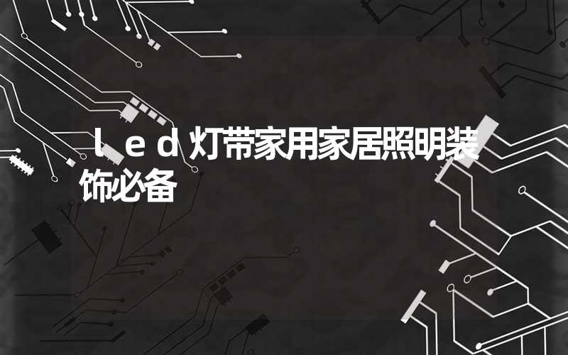 led灯带家用家居照明装饰必备