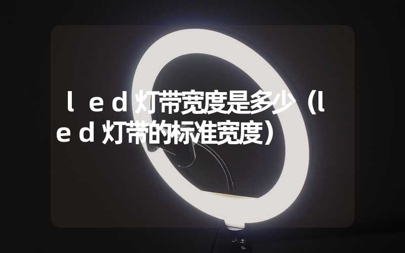 led灯带宽度是多少（led灯带的标准宽度）