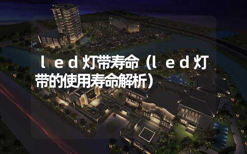 led灯带寿命（led灯带的使用寿命解析）