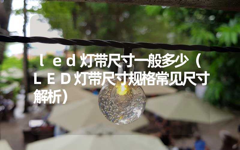 led灯带尺寸一般多少（LED灯带尺寸规格常见尺寸解析）