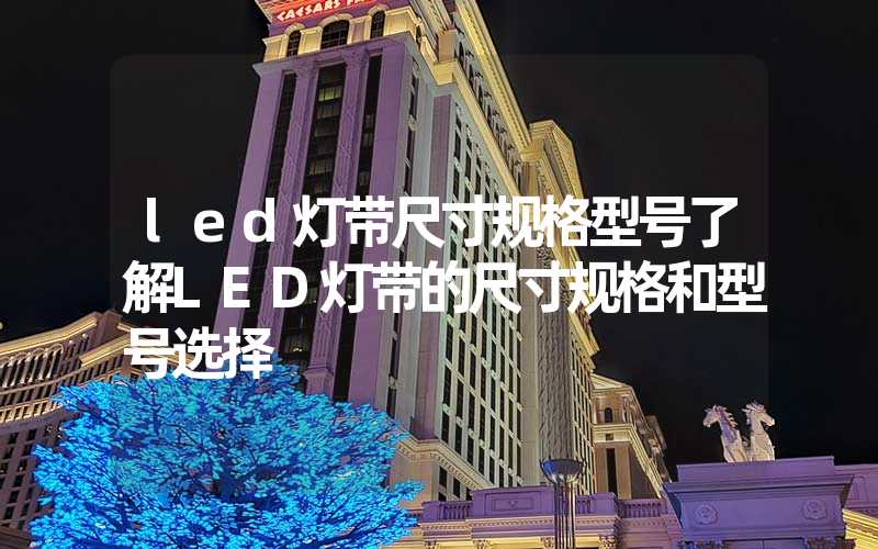 led灯带尺寸规格型号了解LED灯带的尺寸规格和型号选择