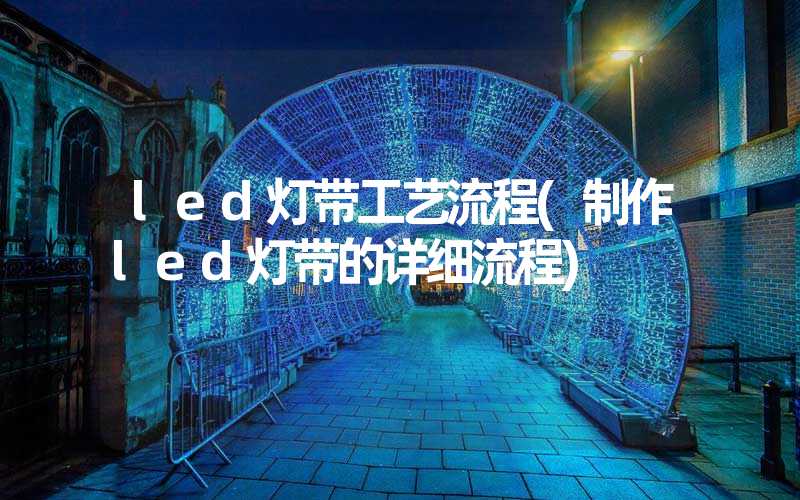 led灯带工艺流程(制作led灯带的详细流程)