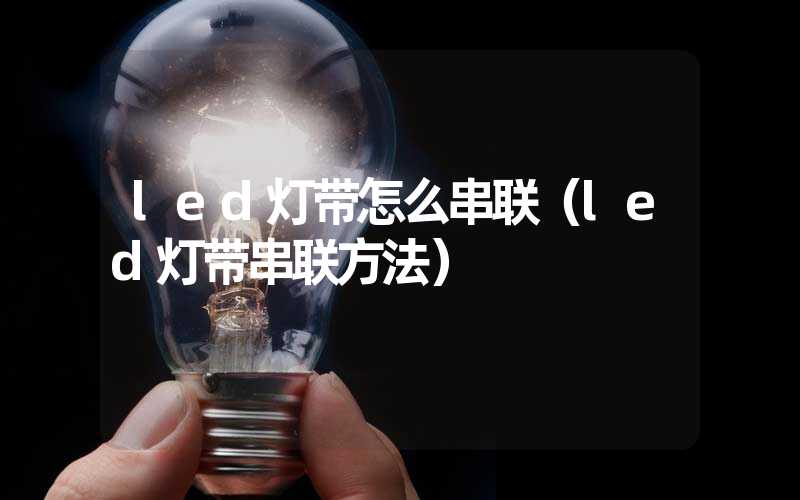 led灯带怎么串联（led灯带串联方法）