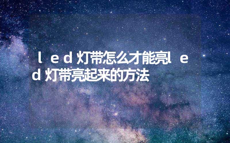 led灯带怎么才能亮led灯带亮起来的方法