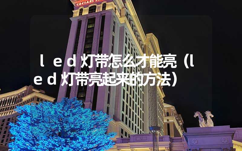 led灯带怎么才能亮（led灯带亮起来的方法）