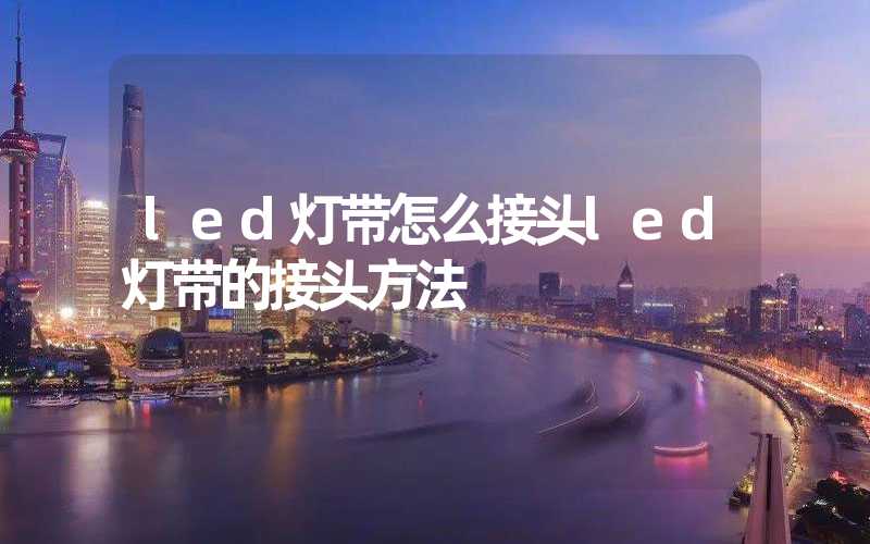 led灯带怎么接头led灯带的接头方法