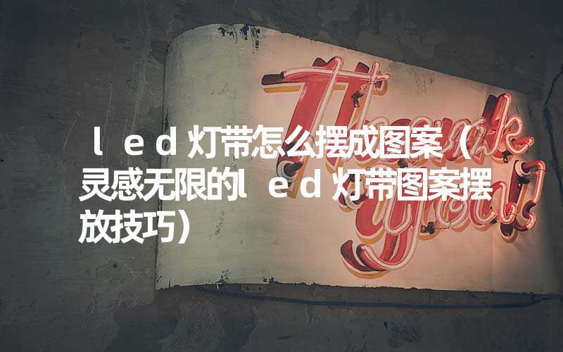 led灯带怎么摆成图案（灵感无限的led灯带图案摆放技巧）