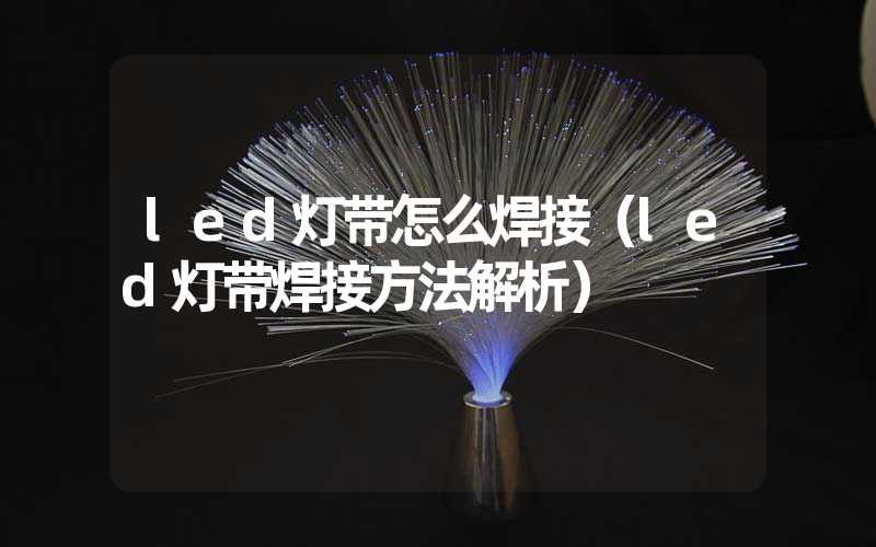 led灯带怎么焊接（led灯带焊接方法解析）