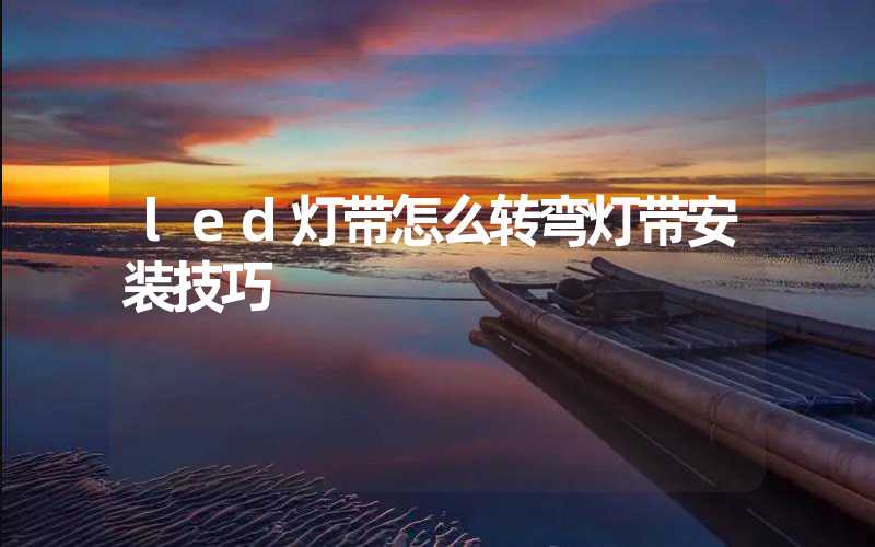 led灯带怎么转弯灯带安装技巧