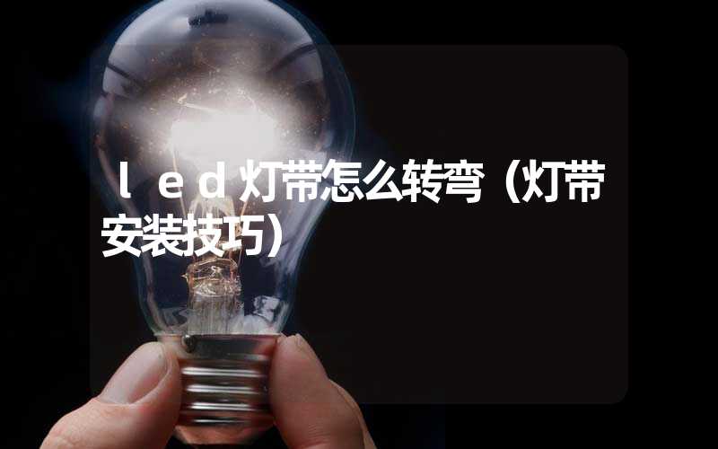 led灯带怎么转弯（灯带安装技巧）