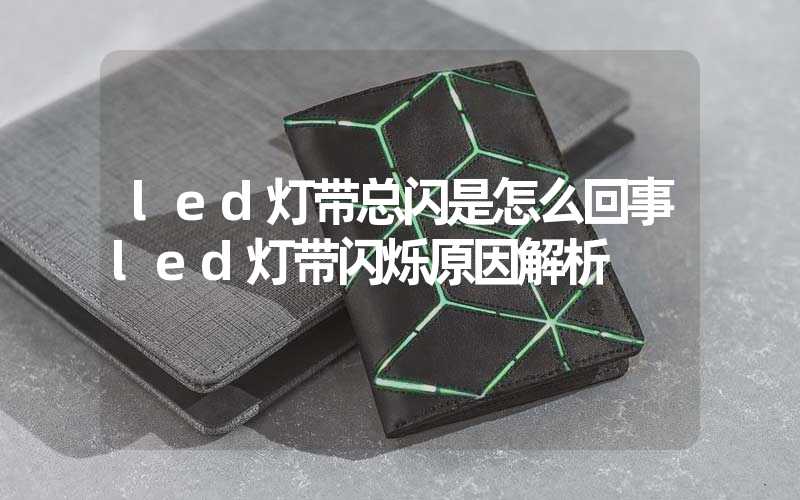 led灯带总闪是怎么回事led灯带闪烁原因解析