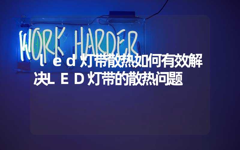 led灯带散热如何有效解决LED灯带的散热问题