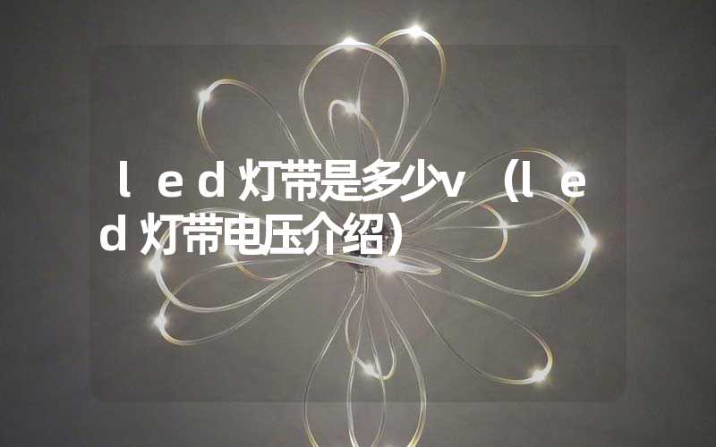 led灯带是多少v（led灯带电压介绍）