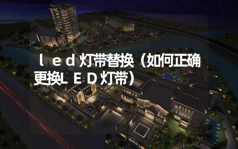 led灯带替换（如何正确更换LED灯带）