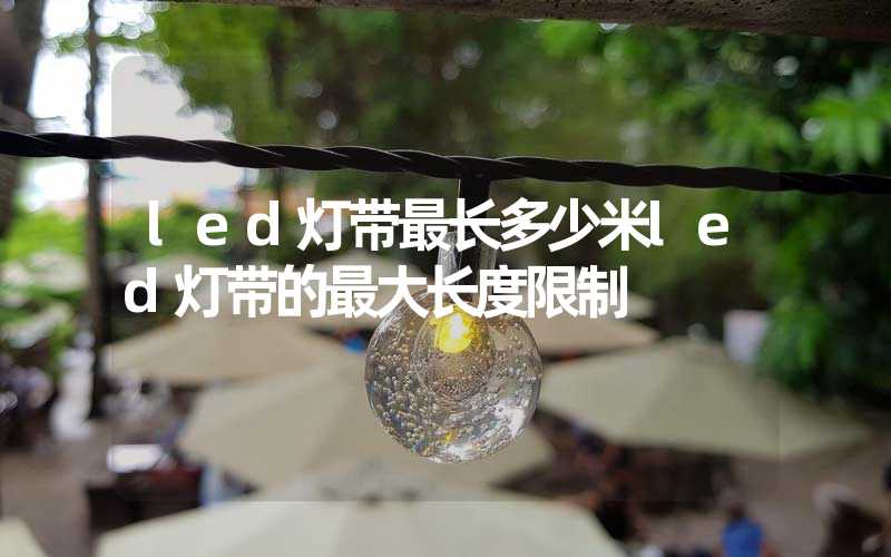 led灯带最长多少米led灯带的最大长度限制