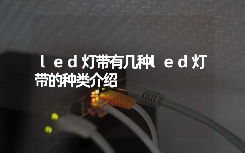 led灯带有几种led灯带的种类介绍