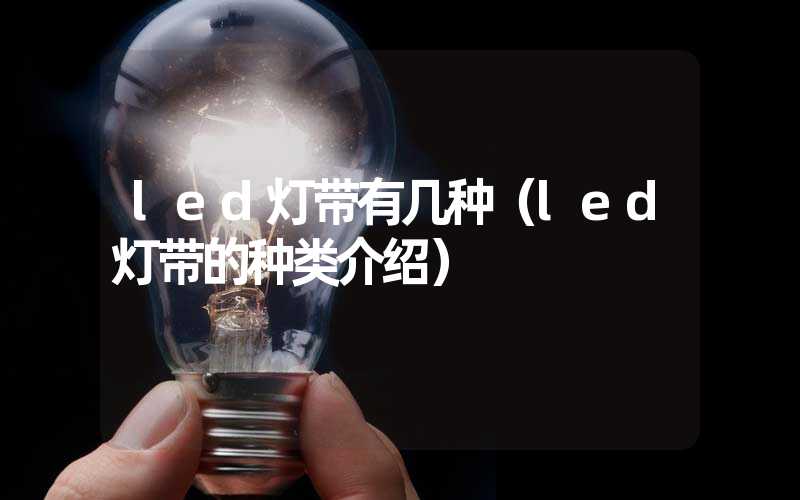 led灯带有几种（led灯带的种类介绍）