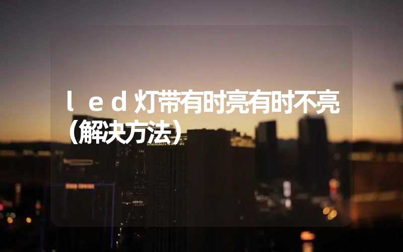 led灯带有时亮有时不亮（解决方法）