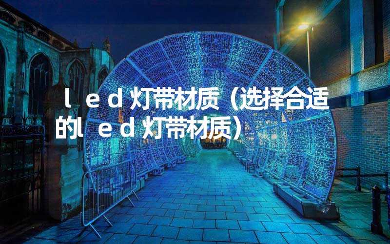 led灯带材质（选择合适的led灯带材质）