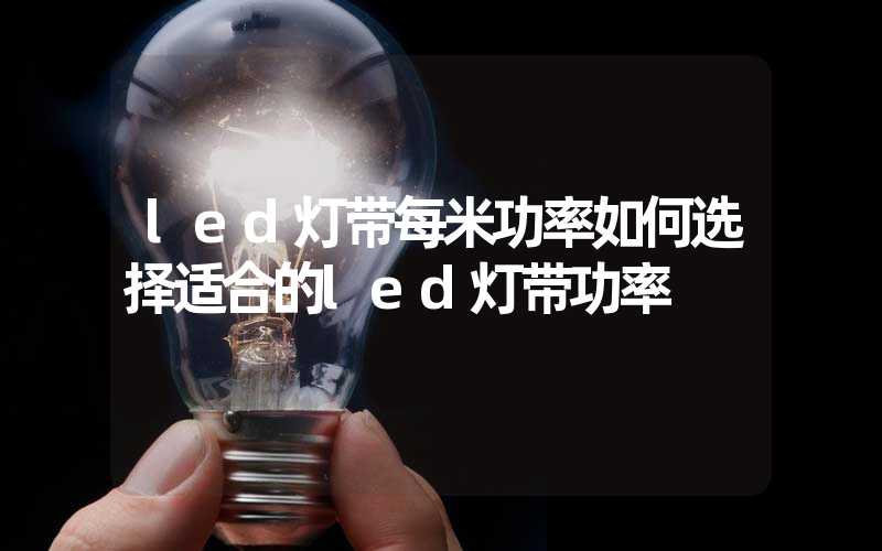 led灯带每米功率如何选择适合的led灯带功率