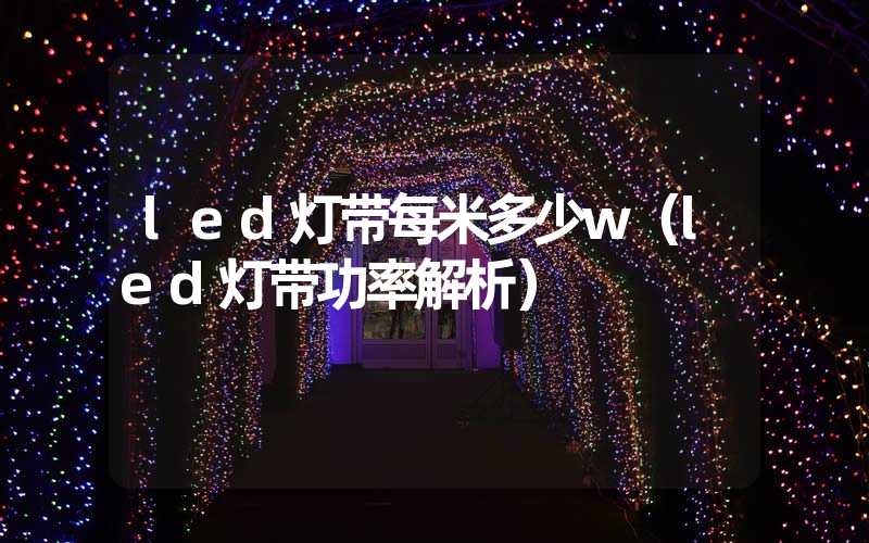 led灯带每米多少w（led灯带功率解析）