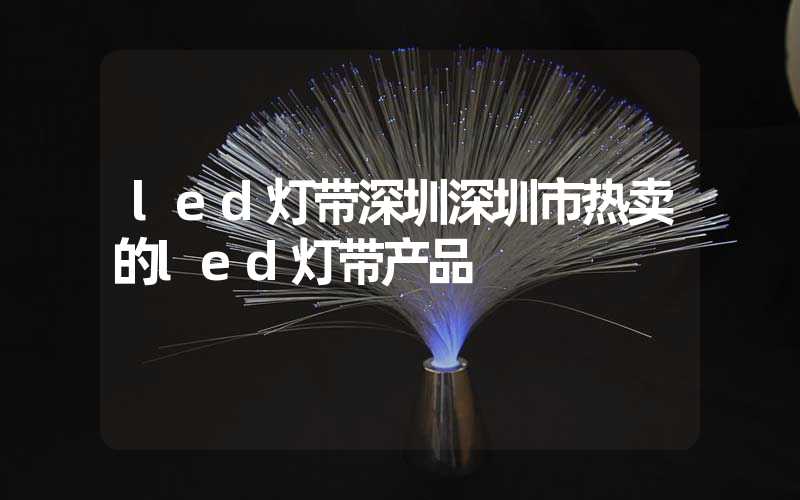 led灯带深圳深圳市热卖的led灯带产品