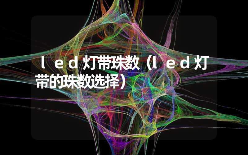 led灯带珠数（led灯带的珠数选择）