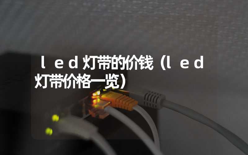 led灯带的价钱（led灯带价格一览）