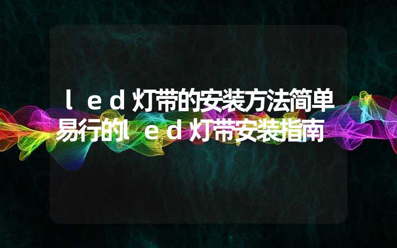 led灯带的安装方法简单易行的led灯带安装指南