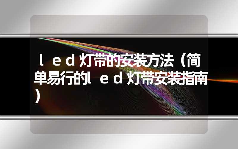 led灯带的安装方法（简单易行的led灯带安装指南）