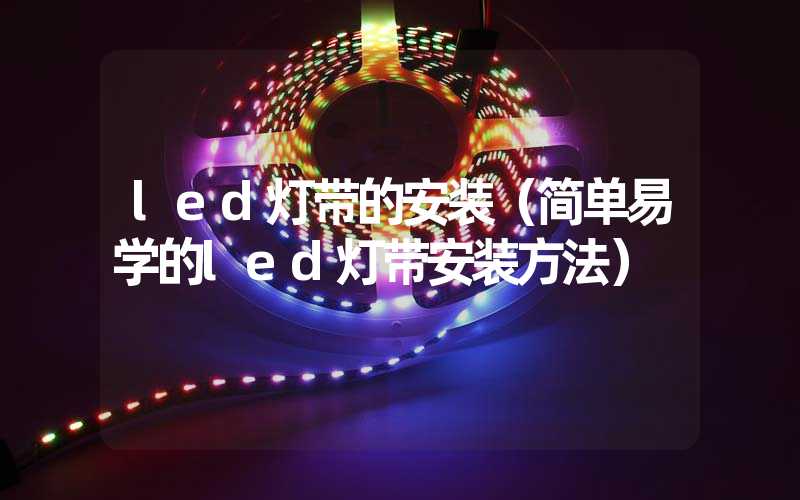 led灯带的安装（简单易学的led灯带安装方法）