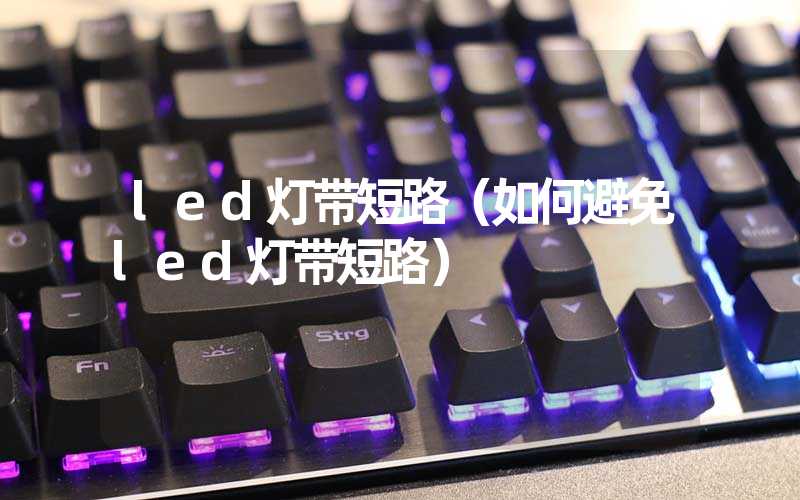 led灯带短路（如何避免led灯带短路）