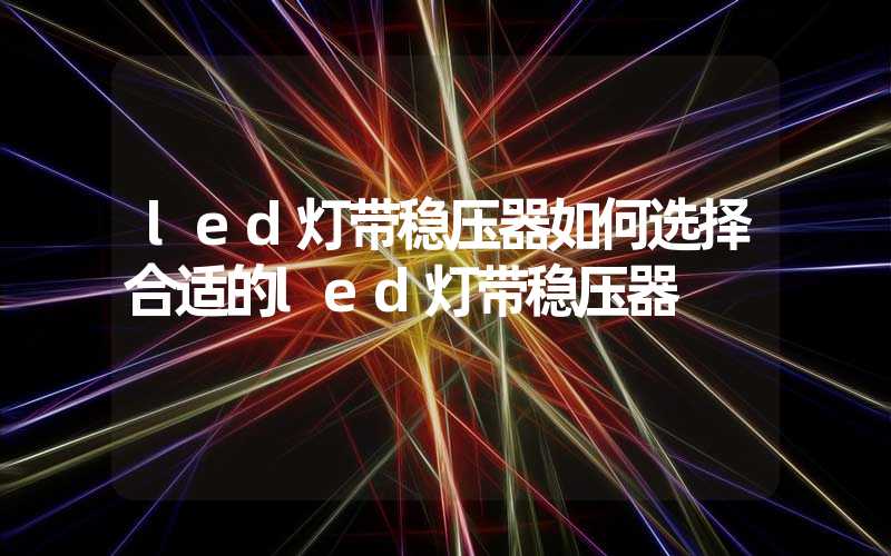 led灯带稳压器如何选择合适的led灯带稳压器