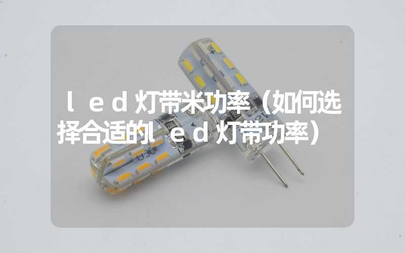 led灯带米功率（如何选择合适的led灯带功率）